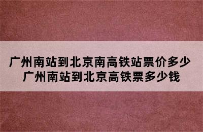 广州南站到北京南高铁站票价多少 广州南站到北京高铁票多少钱